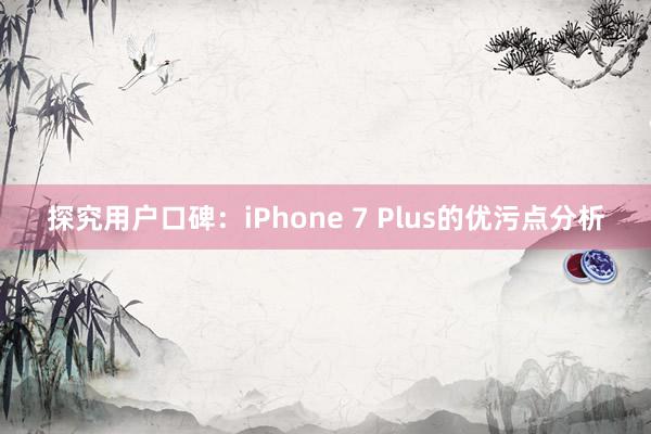 探究用户口碑：iPhone 7 Plus的优污点分析