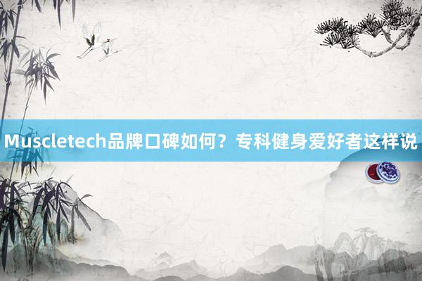 Muscletech品牌口碑如何？专科健身爱好者这样说