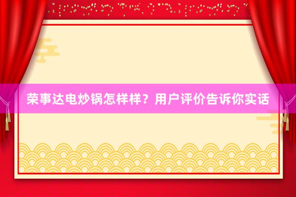荣事达电炒锅怎样样？用户评价告诉你实话