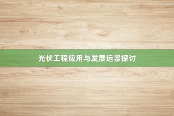 光伏工程应用与发展远景探讨