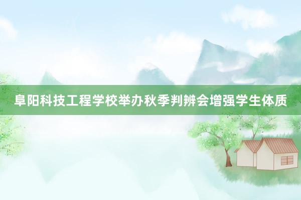 阜阳科技工程学校举办秋季判辨会增强学生体质