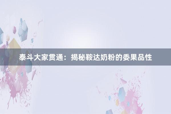 泰斗大家贯通：揭秘鞍达奶粉的委果品性