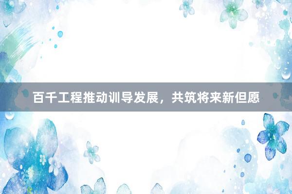 百千工程推动训导发展，共筑将来新但愿