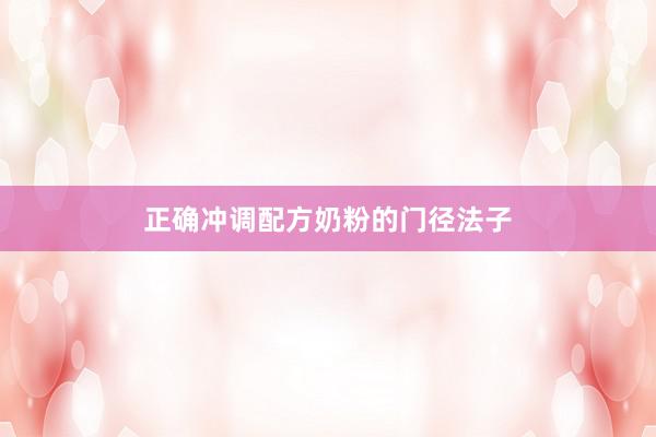 正确冲调配方奶粉的门径法子