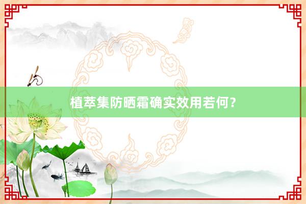 植萃集防晒霜确实效用若何？