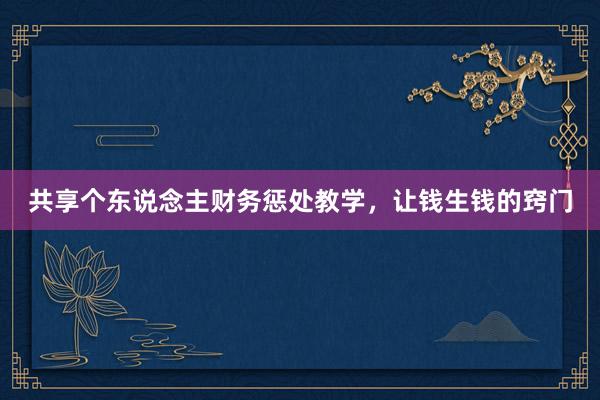 共享个东说念主财务惩处教学，让钱生钱的窍门