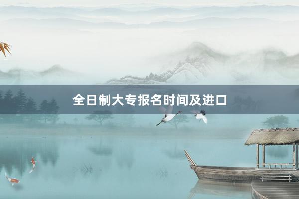 全日制大专报名时间及进口