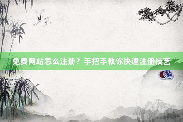免费网站怎么注册？手把手教你快速注册技艺